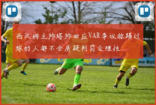 西汉姆主帅塔帅回应VAR争议称踢过球的人都不会质疑判罚合理性