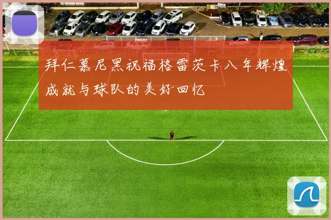 拜仁慕尼黑祝福格雷茨卡八年辉煌成就与球队的美好回忆