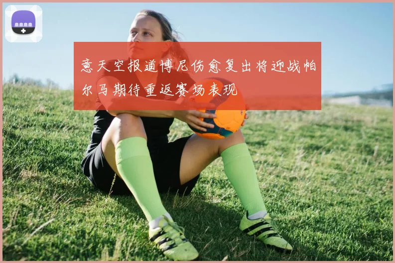 意天空报道博尼伤愈复出将迎战帕尔马期待重返赛场表现