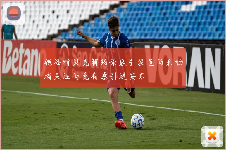 施洛特贝克解约条款引发皇马利物浦关注马竞有意引进安东