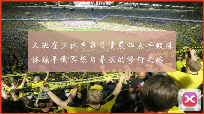 文班在少林寺每日清晨四点半锻炼体能平衡冥想与拳法的修行之路